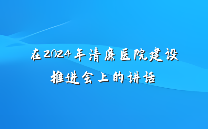 在2024年清廉医院建设推进会上的讲话