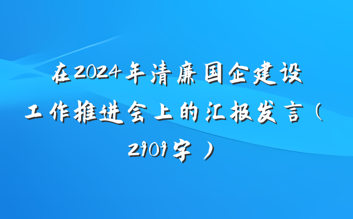 在2024年清廉国企建设工作推进会上的汇报发言（2909字）