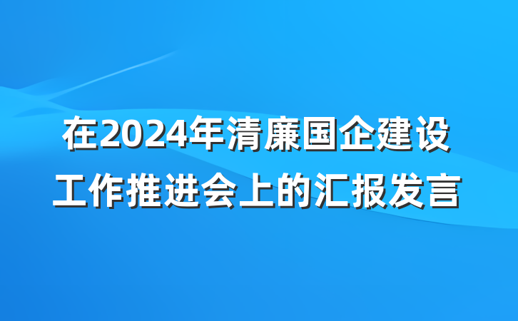 在2024年清廉国企建设工作推进会上的汇报发言