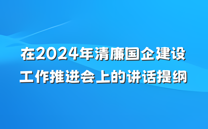 在2024年清廉国企建设工作推进会上的讲话提纲