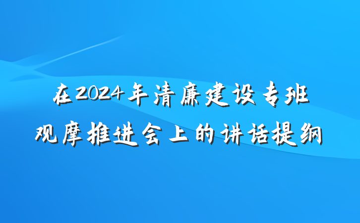 在2024年清廉建设专班观摩推进会上的讲话提纲