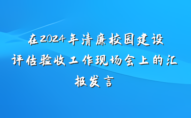 在2024年清廉校园建设评估验收工作现场会上的汇报发言