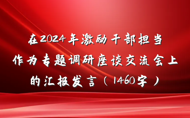 在2024年激励干部担当作为专题调研座谈交流会上的汇报发言（1460字）