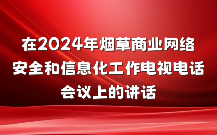 在2024年烟草商业网络安全和信息化工作电视电话会议上的讲话
