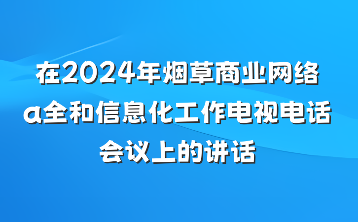 在2024年烟草商业网络a全和信息化工作电视电话会议上的讲话