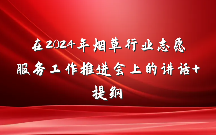 在2024年烟草行业志愿服务工作推进会上的讲话 提纲