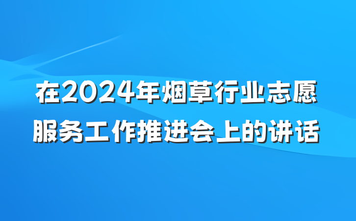 在2024年烟草行业志愿服务工作推进会上的讲话