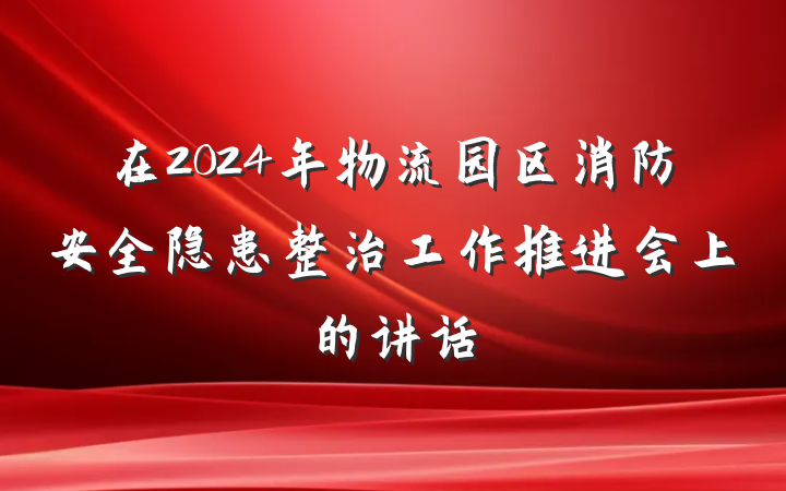 在2024年物流园区消防安全隐患整治工作推进会上的讲话