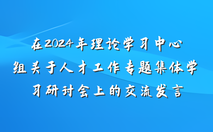在2024年理论学习中心组关于人才工作专题集体学习研讨会上的交流发言