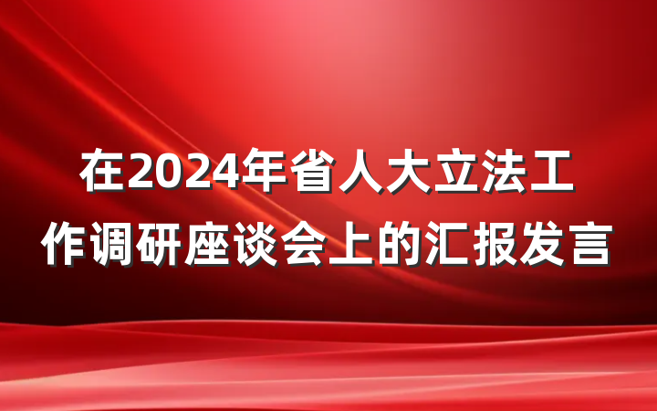 在2024年省人大立法工作调研座谈会上的汇报发言