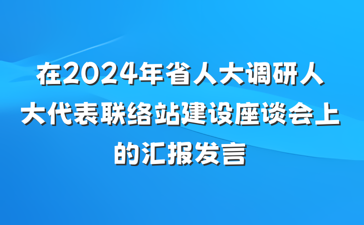 在2024年省人大调研人大代表联络站建设座谈会上的汇报发言