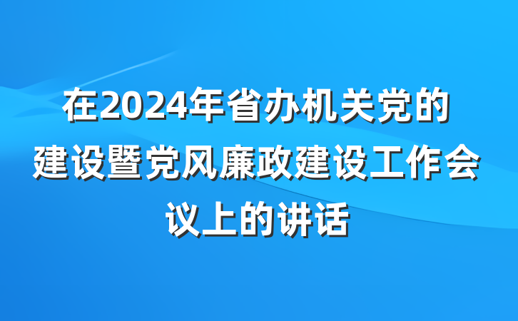 在2024年省办机关党的建设暨党风廉政建设工作会议上的讲话