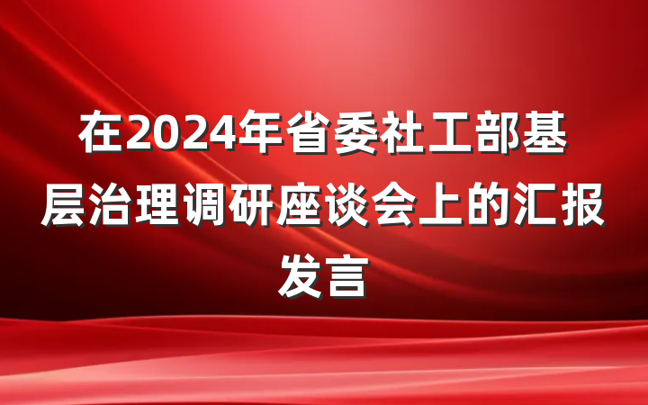 在2024年省委社工部基层治理调研座谈会上的汇报发言