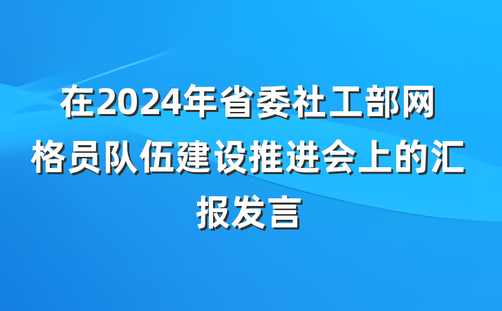 在2024年省委社工部网格员队伍建设推进会上的汇报发言