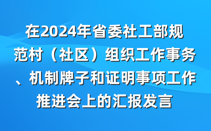 在2024年省委社工部规范村(社区)组织工作事务、机制牌子和证明事项工作推进会上的汇报发言