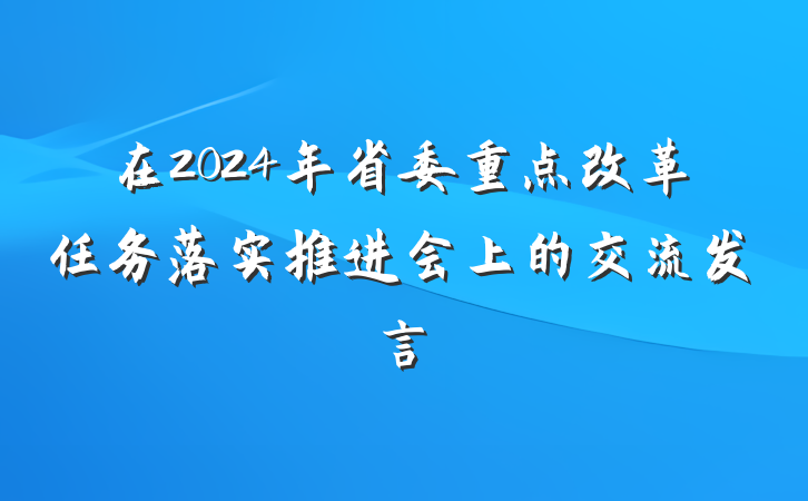在2024年省委重点改革任务落实推进会上的交流发言