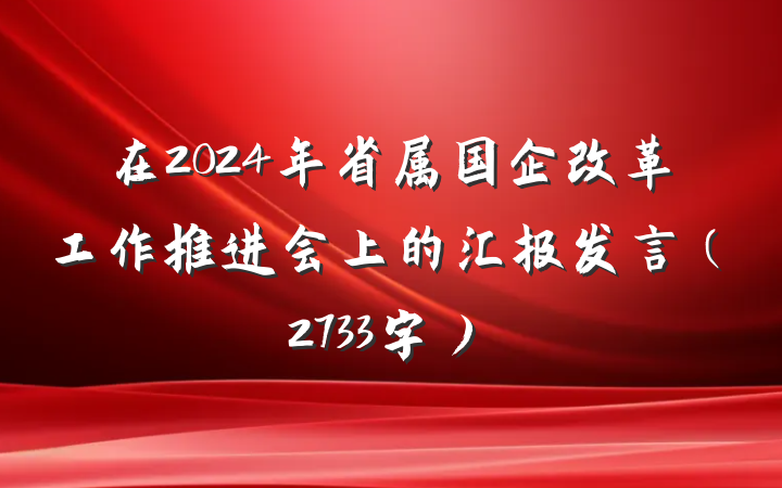 在2024年省属国企改革工作推进会上的汇报发言（2733字）
