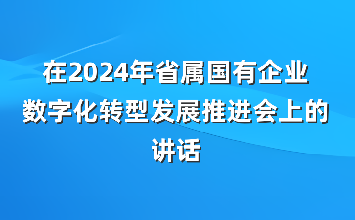 在2024年省属国有企业数字化转型发展推进会上的讲话