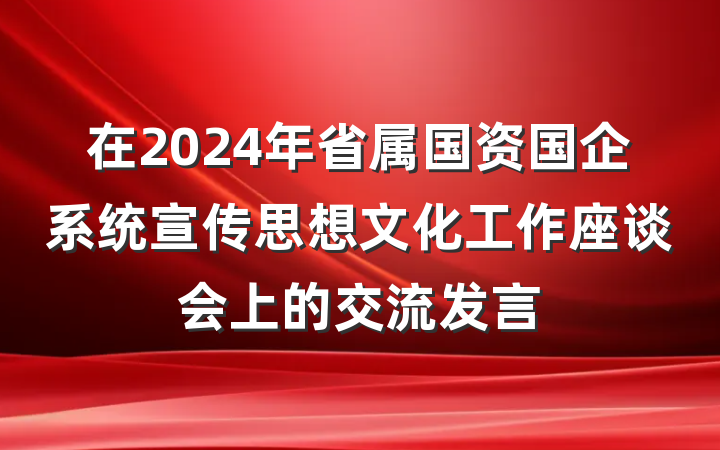 在2024年省属国资国企系统宣传思想文化工作座谈会上的交流发言
