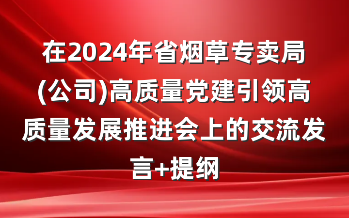 在2024年省烟草专卖局(公司)高质量党建引领高质量发展推进会上的交流发言 提纲