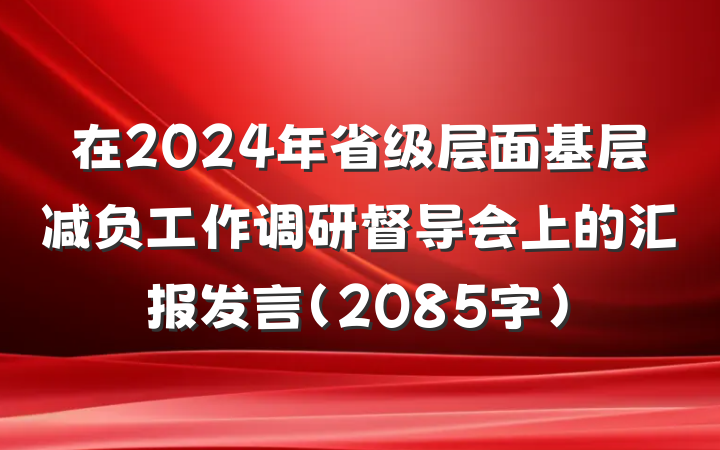 在2024年省级层面基层减负工作调研督导会上的汇报发言（2085字）