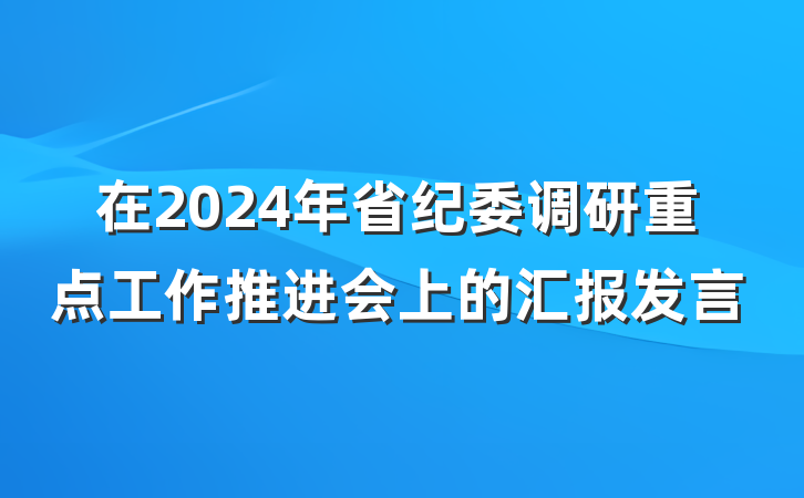 在2024年省纪委调研重点工作推进会上的汇报发言