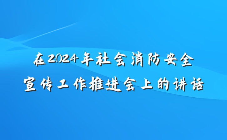 在2024年社会消防安全宣传工作推进会上的讲话