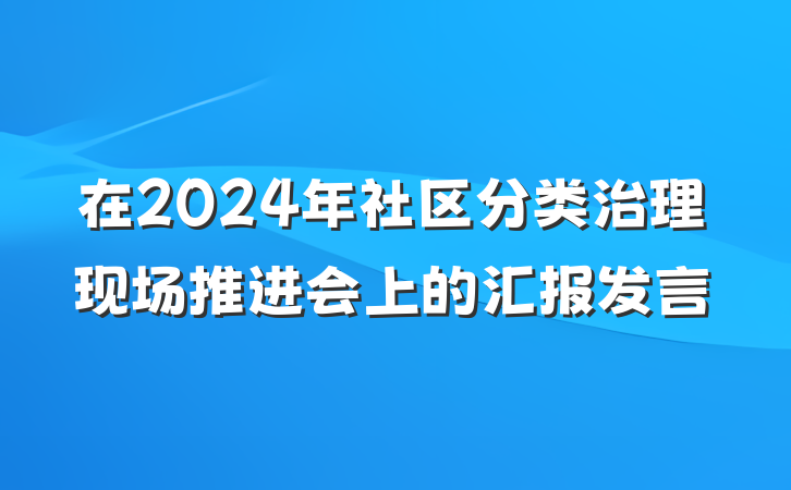 在2024年社区分类治理现场推进会上的汇报发言