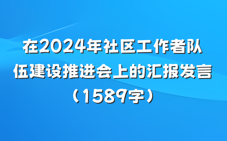 在2024年社区工作者队伍建设推进会上的汇报发言（1589字）