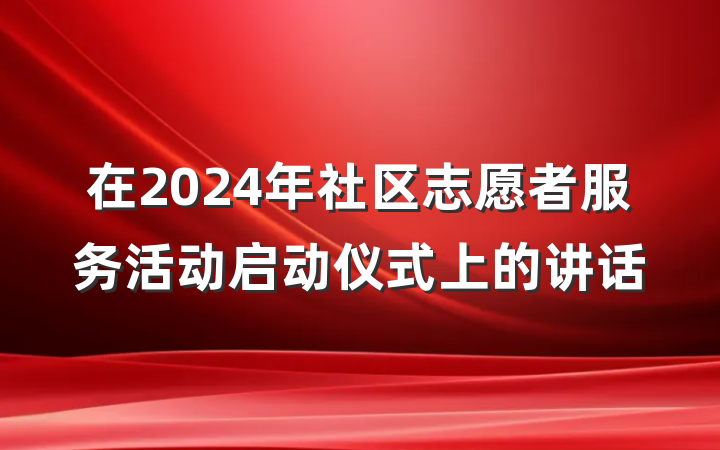 在2024年社区志愿者服务活动启动仪式上的讲话