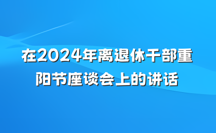 在2024年离退休干部重阳节座谈会上的讲话
