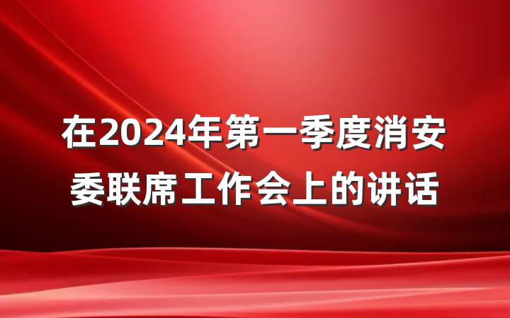 在2024年第一季度消安委联席工作会上的讲话