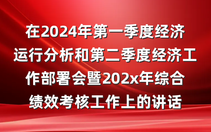 在2024年第一季度经济运行分析和第二季度经济工作部署会暨202x年综合绩效考核工作上的讲话
