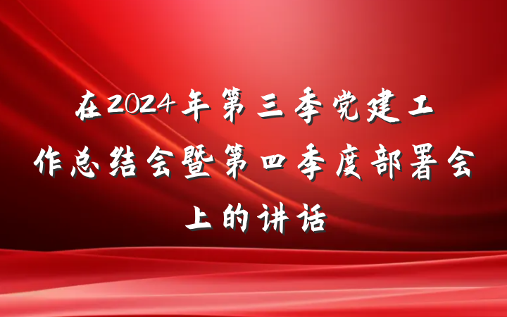 在2024年第三季党建工作总结会暨第四季度部署会上的讲话