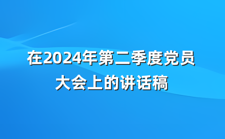在2024年第二季度党员大会上的讲话稿