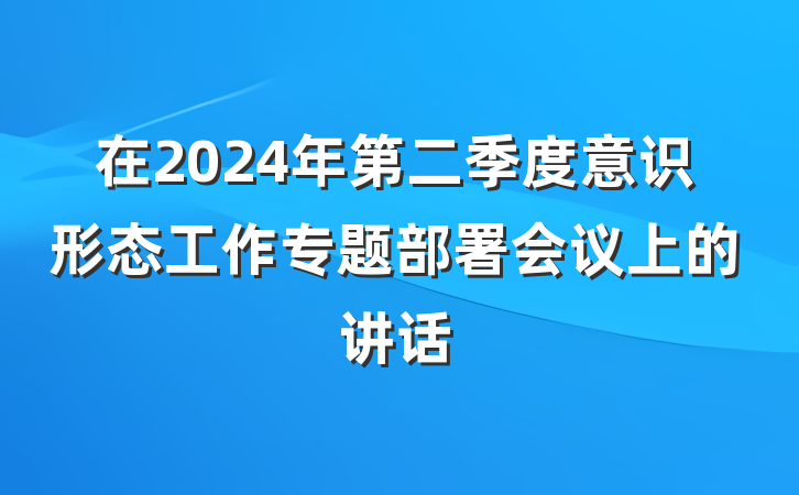 在2024年第二季度意识形态工作专题部署会议上的讲话