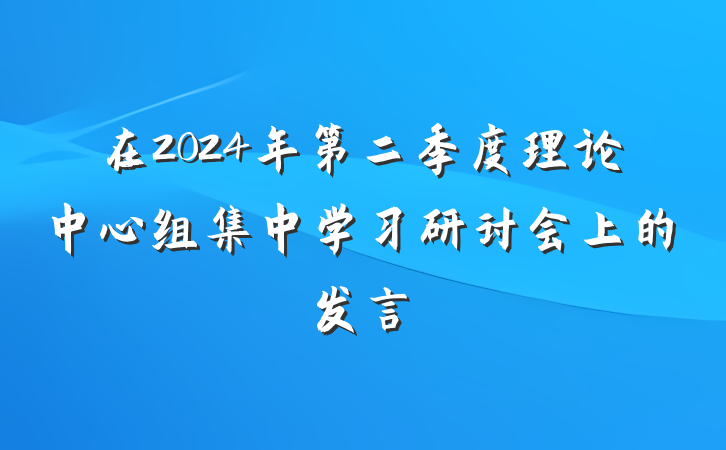 在2024年第二季度理论中心组集中学习研讨会上的发言