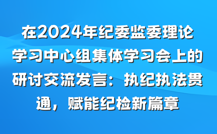在2024年纪委监委理论学习中心组集体学习会上的研讨交流发言：执纪执法贯通，赋能纪检新篇章