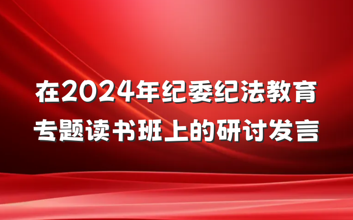 在2024年纪委纪法教育专题读书班上的研讨发言