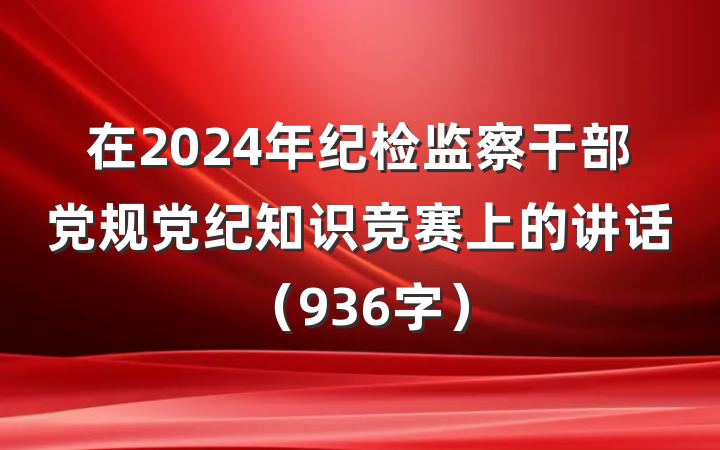 在2024年纪检监察干部党规党纪知识竞赛上的讲话（936字）