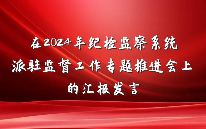 在2024年纪检监察系统派驻监督工作专题推进会上的汇报发言