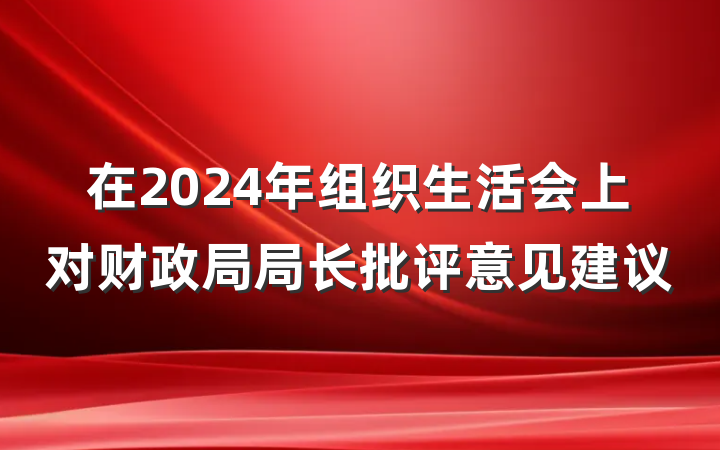 在2024年组织生活会上对财政局局长批评意见建议