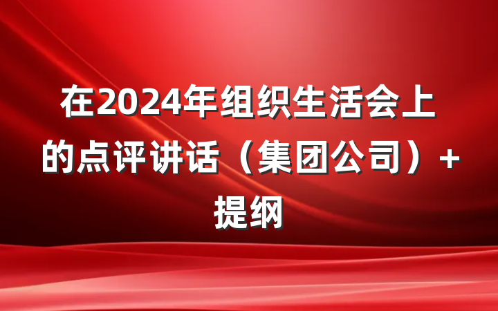 在2024年组织生活会上的点评讲话（集团公司） 提纲
