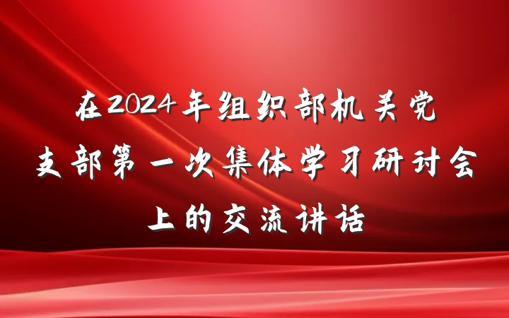 在2024年组织部机关党支部第一次集体学习研讨会上的交流讲话