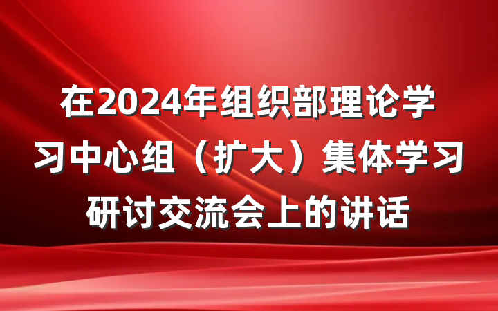 在2024年组织部理论学习中心组（扩大）集体学习研讨交流会上的讲话