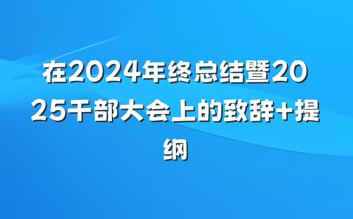 在2024年终总结暨2025干部大会上的致辞 提纲
