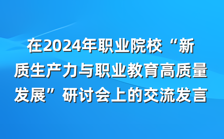 在2024年职业院校“新质生产力与职业教育高质量发展”研讨会上的交流发言