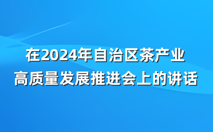 在2024年自治区茶产业高质量发展推进会上的讲话