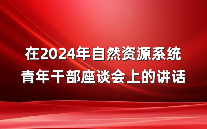 在2024年自然资源系统青年干部座谈会上的讲话