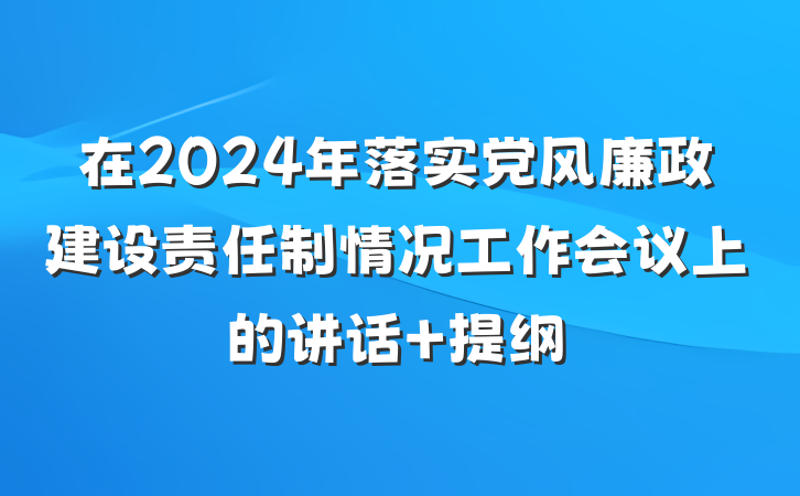 在2024年落实党风廉政建设责任制情况工作会议上的讲话 提纲